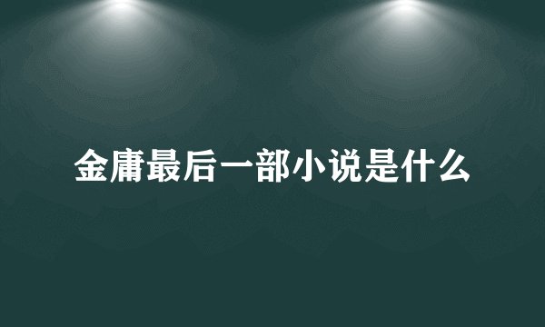 金庸最后一部小说是什么