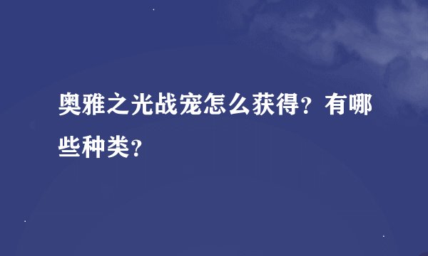 奥雅之光战宠怎么获得？有哪些种类？