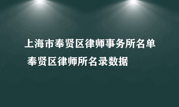 上海市奉贤区律师事务所名单 奉贤区律师所名录数据