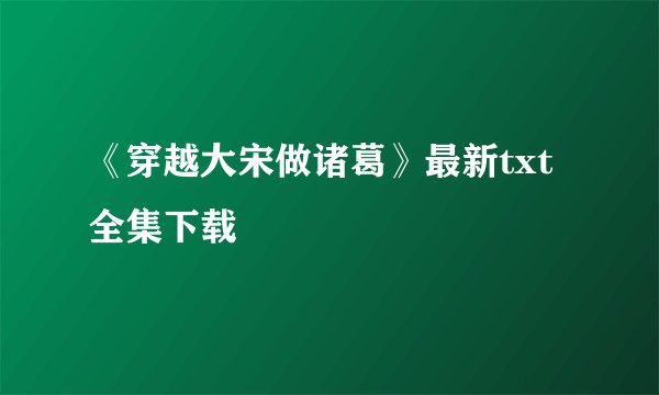 《穿越大宋做诸葛》最新txt全集下载