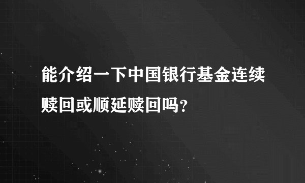 能介绍一下中国银行基金连续赎回或顺延赎回吗？