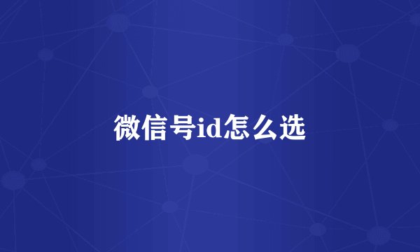 微信号id怎么选