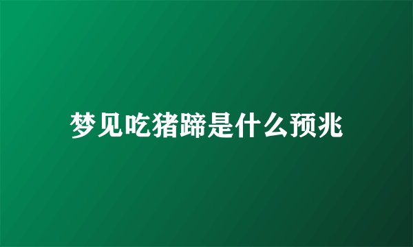 梦见吃猪蹄是什么预兆
