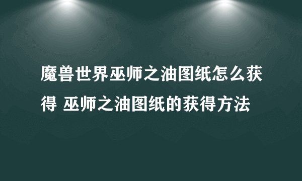 魔兽世界巫师之油图纸怎么获得 巫师之油图纸的获得方法