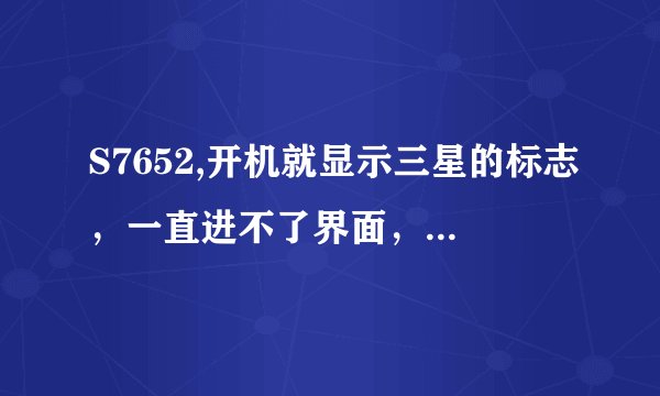 S7652,开机就显示三星的标志，一直进不了界面，这是什么问题？