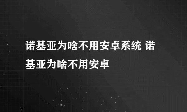 诺基亚为啥不用安卓系统 诺基亚为啥不用安卓