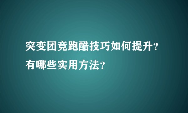 突变团竞跑酷技巧如何提升？有哪些实用方法？