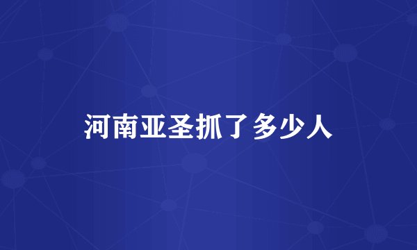 河南亚圣抓了多少人