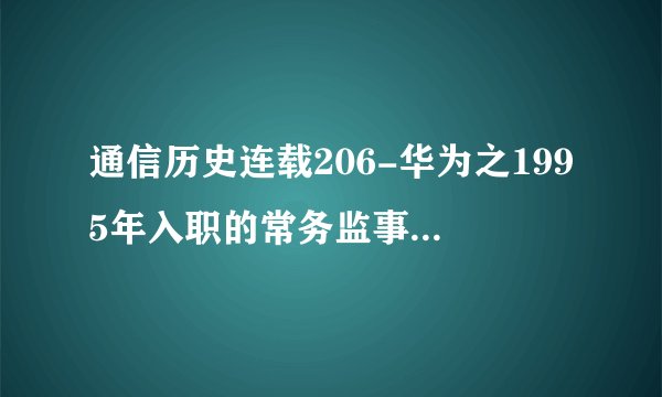 通信历史连载206-华为之1995年入职的常务监事-陈黎芳
