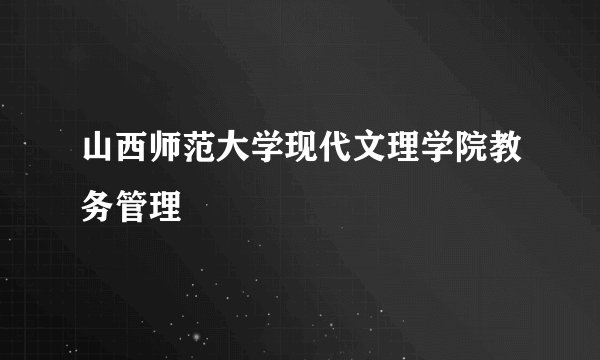 山西师范大学现代文理学院教务管理