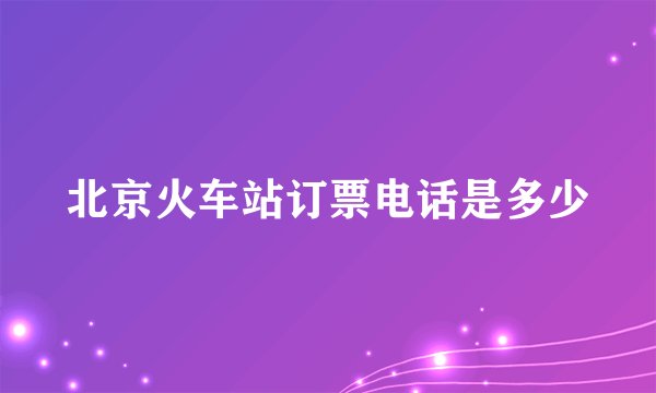 北京火车站订票电话是多少