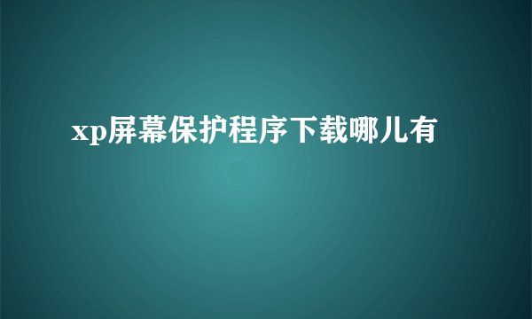 xp屏幕保护程序下载哪儿有