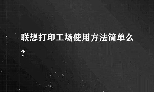 联想打印工场使用方法简单么？