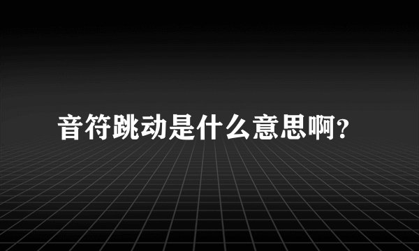 音符跳动是什么意思啊？