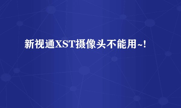 新视通XST摄像头不能用~!