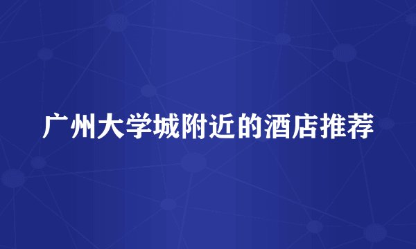 广州大学城附近的酒店推荐