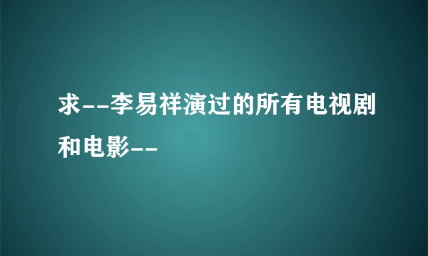 求--李易祥演过的所有电视剧和电影--