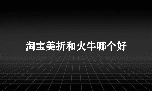 淘宝美折和火牛哪个好