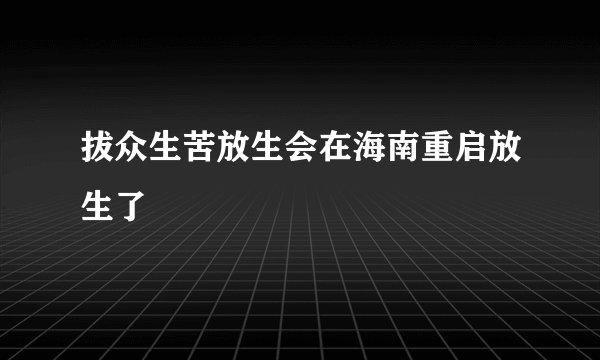 拔众生苦放生会在海南重启放生了