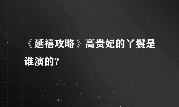 《延禧攻略》高贵妃的丫鬟是谁演的?