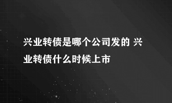 兴业转债是哪个公司发的 兴业转债什么时候上市