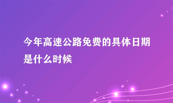 今年高速公路免费的具体日期是什么时候