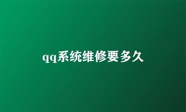 qq系统维修要多久
