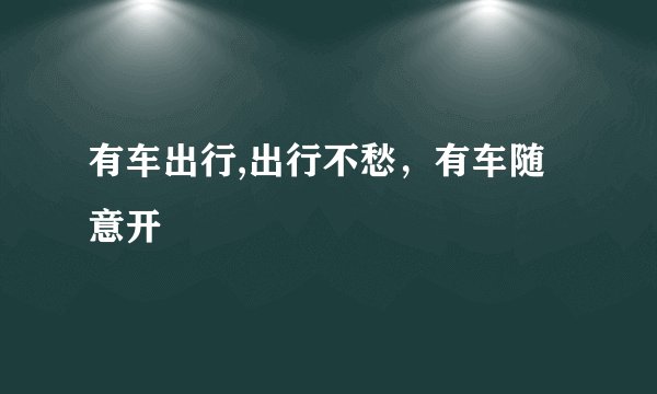 有车出行,出行不愁,有车随意开