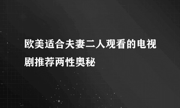 欧美适合夫妻二人观看的电视剧推荐两性奥秘