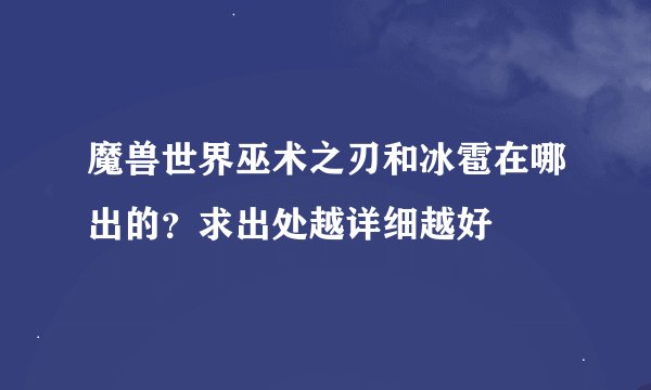 魔兽世界巫术之刃和冰雹在哪出的？求出处越详细越好