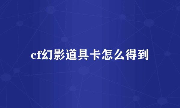 cf幻影道具卡怎么得到