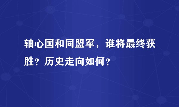 轴心国和同盟军，谁将最终获胜？历史走向如何？