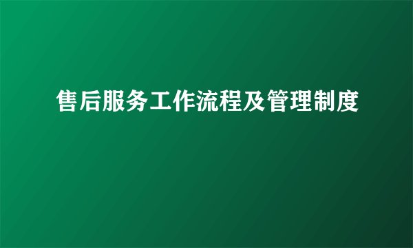 售后服务工作流程及管理制度