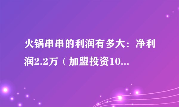 火锅串串的利润有多大：净利润2.2万（加盟投资10-20万）