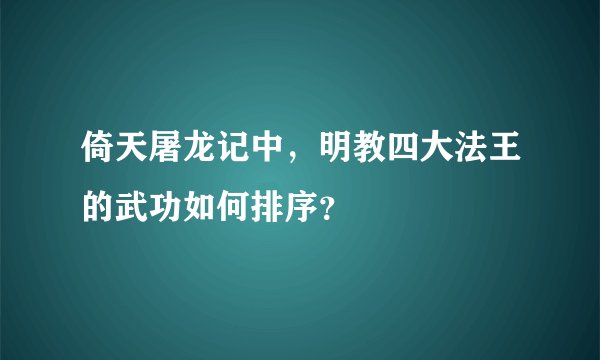 倚天屠龙记中，明教四大法王的武功如何排序？