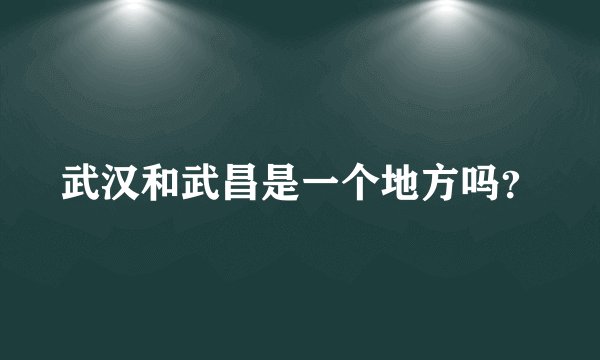 武汉和武昌是一个地方吗？