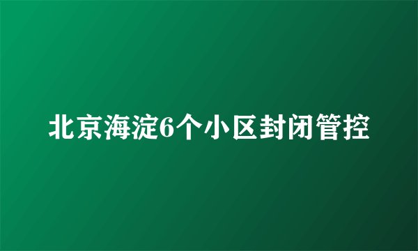 北京海淀6个小区封闭管控