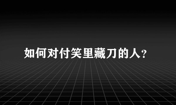 如何对付笑里藏刀的人？
