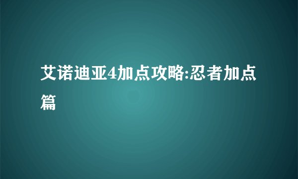 艾诺迪亚4加点攻略:忍者加点篇