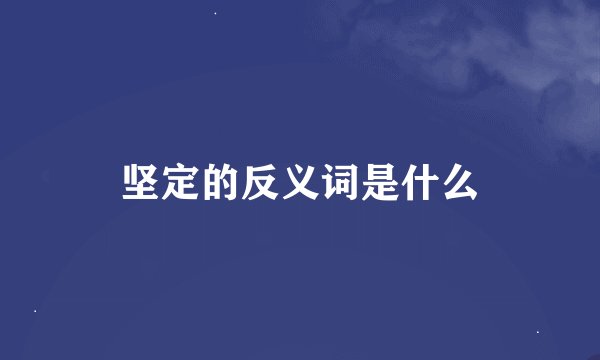 坚定的反义词是什么
