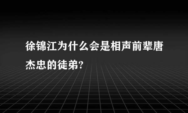 徐锦江为什么会是相声前辈唐杰忠的徒弟?