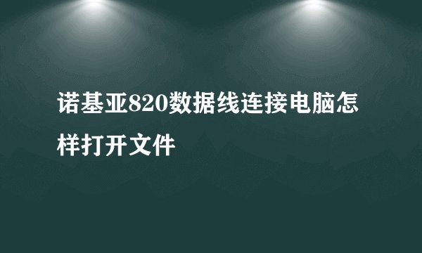 诺基亚820数据线连接电脑怎样打开文件