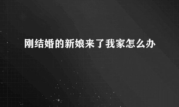 刚结婚的新娘来了我家怎么办