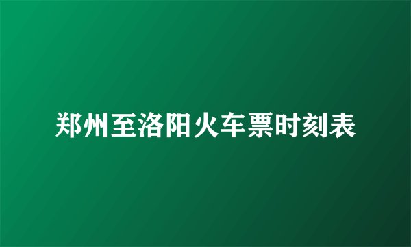 郑州至洛阳火车票时刻表