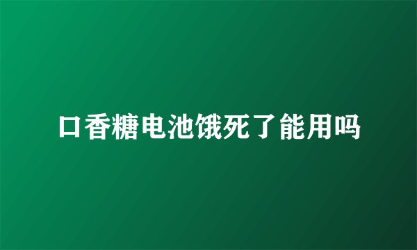 口香糖电池饿死了能用吗
