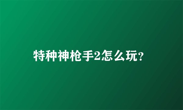 特种神枪手2怎么玩？
