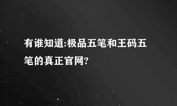 有谁知道:极品五笔和王码五笔的真正官网?