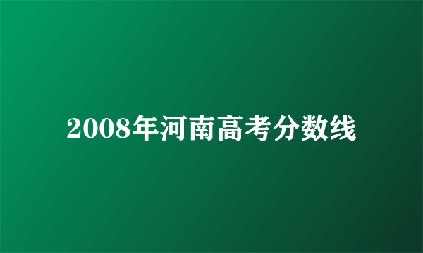 2008年河南高考分数线