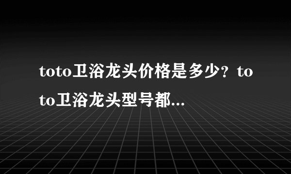toto卫浴龙头价格是多少？toto卫浴龙头型号都有哪些呢？
