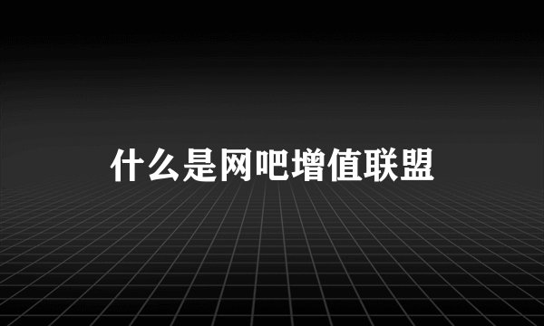 什么是网吧增值联盟
